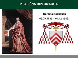KLASIČNA DIPLOMACIJA Kardinal Richelieu 09.09.1585 – 04.12.1642.  