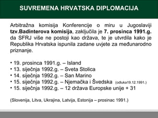 SUVREMENA HRVATSKA DIPLOMACIJA <ul><li>Arbitražna komisija Konferencije o miru u Jugoslaviji  tzv.Badinterova komisija , z...