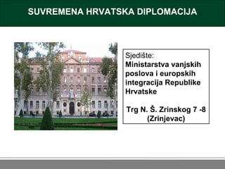 SUVREMENA HRVATSKA DIPLOMACIJA Sjedište:  Ministarstva vanjskih poslova i europskih integracija Republike Hrvatske Trg N. ...