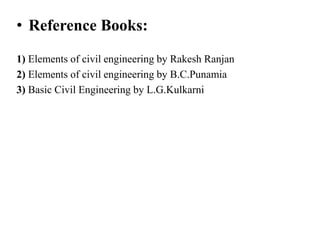 • Reference Books:
1) Elements of civil engineering by Rakesh Ranjan
2) Elements of civil engineering by B.C.Punamia
3) Basic Civil Engineering by L.G.Kulkarni
 