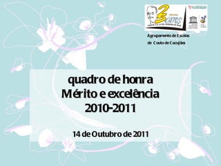 Agrupamento de Escolas de  Couto de Cucujães quadro de honra Mérito e excelência 2010-2011 14 de Outubro de 2011 