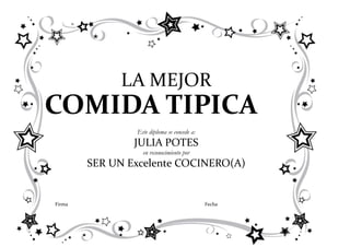 LA MEJOR
COMIDA TIPICA
                Este diploma se concede a:
                JULIA POTES
                  en reconocimiento por
        SER UN Excelente COCINERO(A)


Firma                                        Fecha
 
