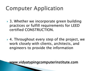  3. Whether we incorporate green building
practices or fulfill requirements for LEED
certified CONSTRUCTION.
4. Throughout every step of the project, we
work closely with clients, architects, and
engineers to provide the information
www.vidyatypingcomputerinstitute.com
