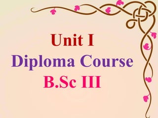 Unit I
Diploma Course
B.Sc III
 