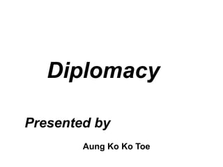 Diplomacy
Presented by
Aung Ko Ko Toe
 