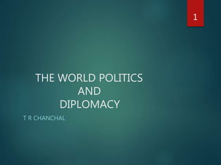THE WORLD POLITICS
AND
DIPLOMACY
T R CHANCHAL
1
 