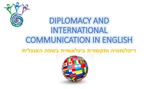 DIPLOMACY AND
INTERNATIONAL
COMMUNICATION IN ENGLISH
‫האנגלית‬ ‫בשפה‬ ‫בינלאומית‬ ‫ותקשורת‬ ‫דיפלומטיה‬
 