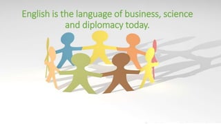 English is the language of business, science
and diplomacy today.
 