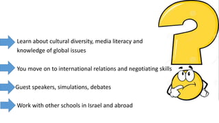 Learn about cultural diversity, media literacy and
knowledge of global issues
You move on to international relations and n...