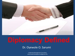 Diplomacy Defined
Dr. Oyewole O. Sarumi
Leadership Management Consulting.
www.leadershipmgtservice@gmail.com
 
