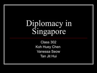 Diplomacy in Singapore Class 302 Koh Huey Chen  Vanessa Seow Tan Jit Hui 