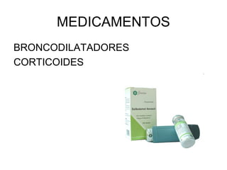 MEDICAMENTOS
BRONCODILATADORES
CORTICOIDES
 