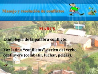 Manejo y resolución de conflictos MARCS Etimología de la palabra conflicto: Voz latina “conflictus” deriva del verbo confluyere (combatir, luchar, pelear). 