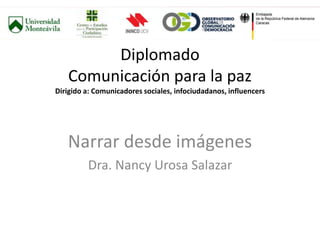 Diplomado
Comunicación para la paz
Dirigido a: Comunicadores sociales, infociudadanos, influencers
Narrar desde imágenes
Dra. Nancy Urosa Salazar
 