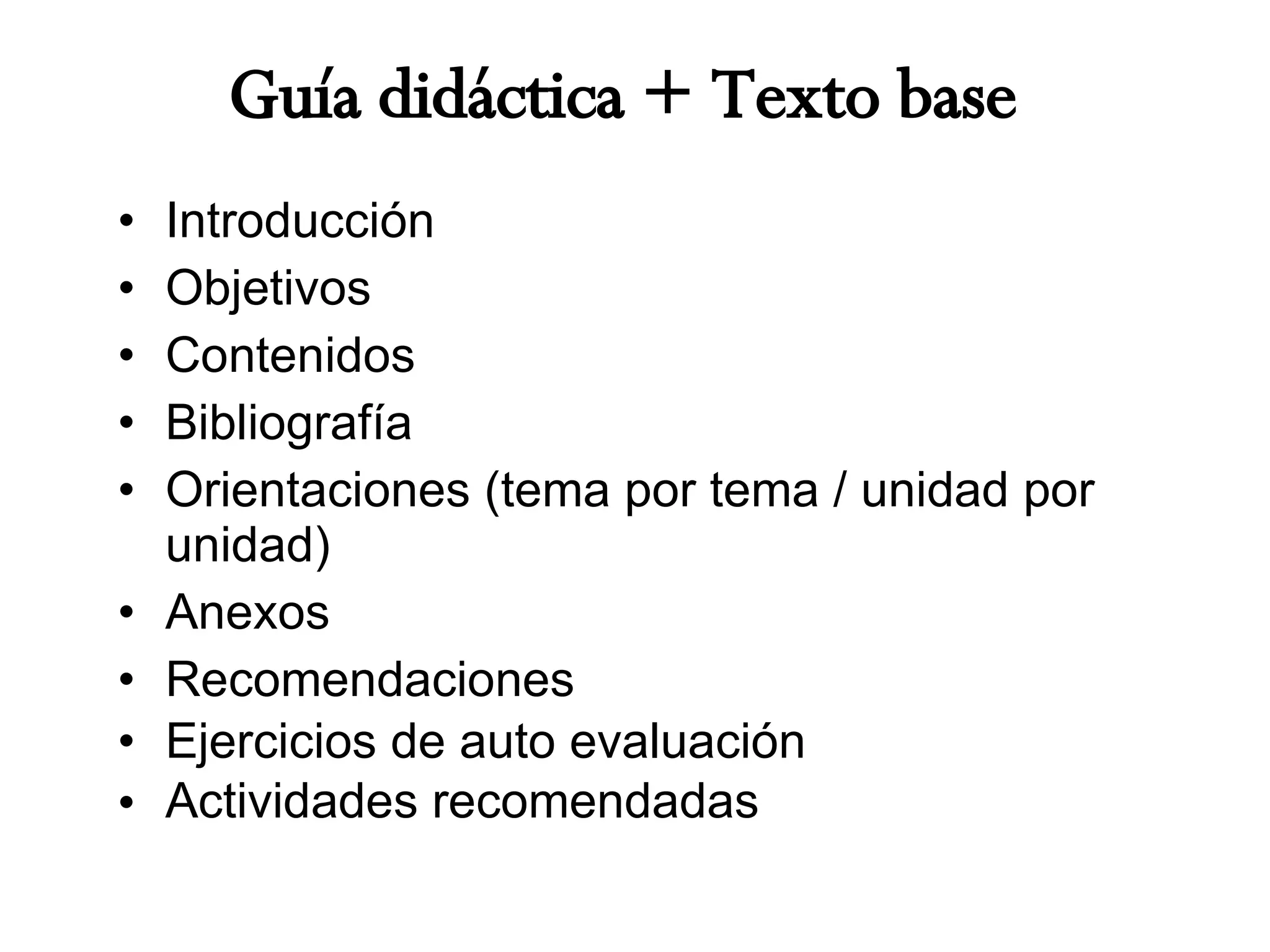 Guía didáctica + Texto base Introducción Objetivos Contenidos Bibliografía Orientaciones (tema por tema / unidad por unidad) Anexos Recomendaciones Ejercicios de auto evaluación Actividades recomendadas