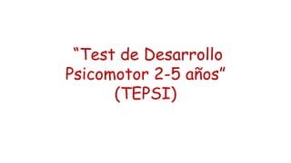 “Test de Desarrollo
Psicomotor 2-5 años”
(TEPSI)
 