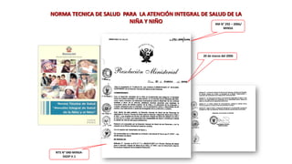 RM N° 292 – 2006/
MINSA
20 de marzo del 2006
NTS N° 040-MINSA-
DGSP V.1
NORMA TECNICA DE SALUD PARA LA ATENCIÓN INTEGRAL DE SALUD DE LA
NIÑA Y NIÑO
 
