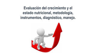 Evaluación del crecimiento y el
estado nutricional, metodología,
instrumentos, diagnóstico, manejo.
 