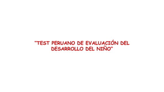 “TEST PERUANO DE EVALUACIÓN DEL
DESARROLLO DEL NIÑO”
 