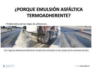 Con riego de adherencia tradicional, arrastre de la emulsión en las ruedas de los camiones de obra
• Problemática de los riegos de adherencia
tradicionales
¿PORQUE EMULSIÓN ASFÁLTICA
TERMOADHERENTE?
 
