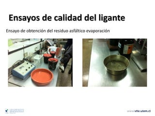 Ensayos de calidad del ligante
Ensayo de obtención del residuo asfáltico evaporación
 