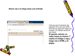 Ahora vas a tu blog creas una entrada  Viste que aquí te aparecen dos pestañas? En la que dice HTML , allí tenés que pega ese código que copiaste . En redactar escribís lo que copias. Si querés colocar un video haces lo mismo 1° copias el código o tag y luego vas a HTML y lo  pegas. 