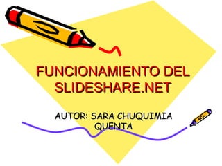 FUNCIONAMIENTO DEL SLIDESHARE.NET AUTOR: SARA CHUQUIMIA QUENTA 