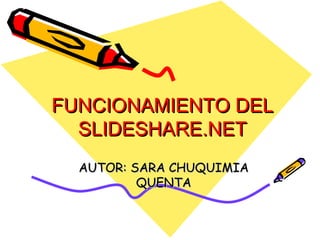 FUNCIONAMIENTO DEL SLIDESHARE.NET AUTOR: SARA CHUQUIMIA QUENTA 