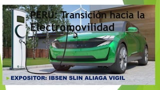 PERÚ: Transición hacia la
Electromovilidad
 EXPOSITOR: IBSEN SLIN ALIAGA VIGIL
 