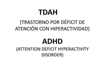 TDAH
  (TRASTORNO POR DÉFICIT DE
ATENCIÓN CON HIPERACTIVIDAD)

           ADHD
(ATTENTION DEFICIT HYPERACTIVITY
           DISORDER)
 