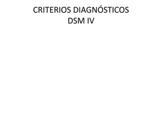 CRITERIOS DIAGNÓSTICOS
        DSM IV
 
