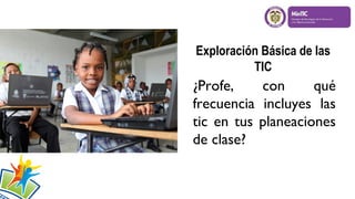 Exploración Básica de las
TIC
¿Profe, con qué
frecuencia incluyes las
tic en tus planeaciones
de clase?
 