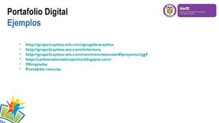 Portafolio Digital
Ejemplos
• http://grupo1cayitos.wix.com/geogebracayitos
• http://grupo2cayitos.wix.com/ticlectura
• http://grupo3cayitos.wix.com/convivenciaescolar#!proyecto/cjg9
• http://carlosmatematicaactiva.blogspot.com/
• Olimpiadas
• Portafolio ciencias
 
