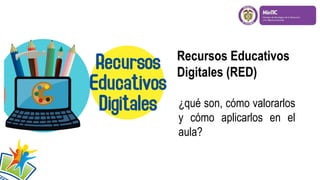Recursos Educativos
Digitales (RED)
¿qué son, cómo valorarlos
y cómo aplicarlos en el
aula?
 