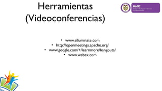 Herramientas
(Videoconferencias)
●
www.elluminate.com
●
http://openmeetings.apache.org/
●
www.google.com/+/learnmore/hangouts/
●
www.webex.com
 