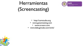 Herramientas
(Screencasting)
●
http://camstudio.org
●
www.gotomeeting.com
●
www.screenr.com
●
www.debugmode.com/wink/
 