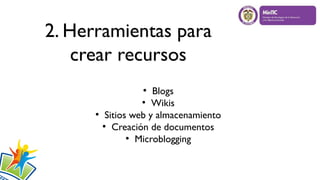 2. Herramientas para
crear recursos
●
Blogs
●
Wikis
●
Sitios web y almacenamiento
●
Creación de documentos
●
Microblogging
 