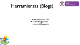 Herramientas (Blogs)
●
www.wordpress.com
●
www.blogger.com
●
www.edublogs.com
 
