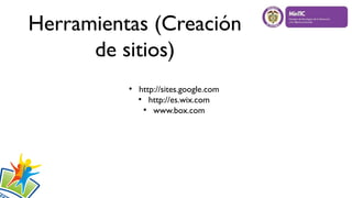 Herramientas (Creación
de sitios)
●
http://sites.google.com
●
http://es.wix.com
●
www.box.com
 