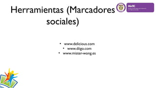 Herramientas (Marcadores
sociales)
●
www.delicious.com
●
www.diigo.com
●
www.mister-wong.es
 