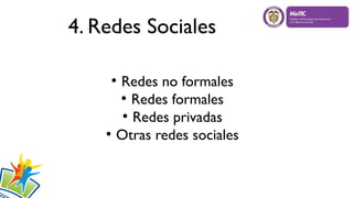 4. Redes Sociales
●
Redes no formales
●
Redes formales
●
Redes privadas
●
Otras redes sociales
 