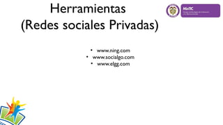 Herramientas
(Redes sociales Privadas)
●
www.ning.com
●
www.socialgo.com
●
www.elgg.com
 