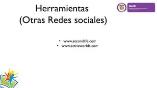Herramientas
(Otras Redes sociales)
●
www.secondlife.com
●
www.activeworlds.com
 