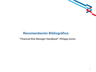 2
Recomendación Bibliográfica:
“Financial Risk Manager Handbook”. Philippe Jorion
 