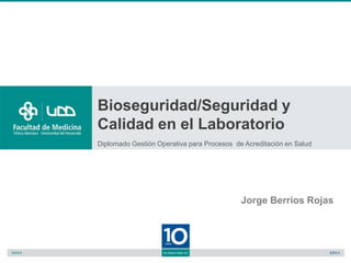 Bioseguridad/Seguridad y
Calidad en el Laboratorio
Diplomado Gestión Operativa para Procesos de Acreditación en Salud




                                            Jorge Berrios Rojas
 