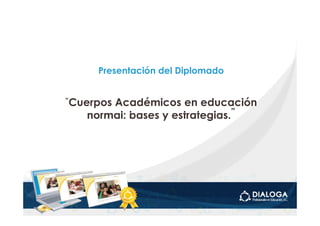 Presentación del Diplomado


“Cuerpos
       Académicos en educación
   normal: bases y estrategias.”
 