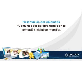 Presentación del Diplomado
“Comunidades de aprendizaje en la
  formación inicial de maestros”
 