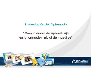 Presentación del Diplomado “Comunidades de aprendizaje en la formación inicial de maestros” 