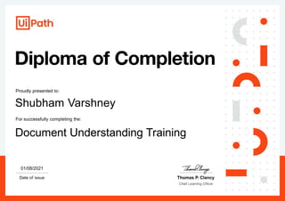 Proudly presented to:
Date of issue Thomas P. Clancy
01/08/2021
Document Understanding Training
For successfully completing the:
Shubham Varshney
 