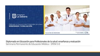 Diplomado en Educación para Profesionales de la salud: enseñanza y evaluación
Seminario Permanente de Educación Médica – SPEM 3.0
 